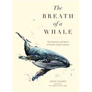The Breath of a Whale The Science and Spirit of Pacific Ocean Giants by Calvez, Leigh, 9781632171863