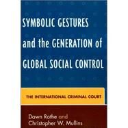 Symbolic Gestures and the Generation of Global Social Control The International Criminal Court by Rothe, Dawn; Mullins, Christopher W., 9780739111864