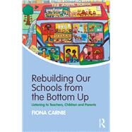 Rebuilding Our Schools from the Bottom Up: Listening to teachers, children and parents by Carnie; Fiona, 9781138211865