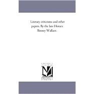 Literary Criticisms and Other Papers by the Late Horace Binney Wallace by Wallace, Horace Binney, 9781425551865