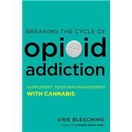Breaking the Cycle of Opioid Addiction Supplement Your Pain Management with Cannabis by BLESCHING, UWE, 9781623171865