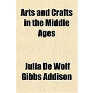 Arts and Crafts in the Middle Ages by Addison, Julia de Wolf Gibbs, 9781770451865