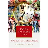 Doing Valuable Time The Present, the Future, and Meaningful Living by Calhoun, Cheshire, 9780190851866