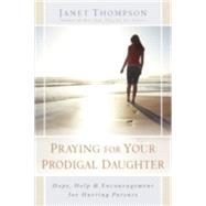 Praying for Your Prodigal Daughter Hope, Help & Encouragement for Hurting Parents by Thompson, Janet, 9781416551867