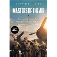 Masters of the Air MTI America's Bomber Boys Who Fought the Air War Against Nazi Germany by Miller, Donald L., 9781668011867