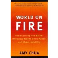 World on Fire How Exporting Free Market Democracy Breeds Ethnic Hatred and Global Instability by CHUA, AMY, 9780385721868