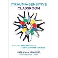 The Trauma-Sensitive Classroom Building Resilience with Compassionate Teaching by Jennings, Patricia A., 9780393711868