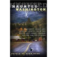 Haunted Washington Uncanny Tales And Spooky Spots From The Upper Left-Hand Corner Of The United States by Woog, Adam, 9780762771868