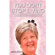 You Don't Stop Living : A Family Cure for Cancer by Dold, Jack, 9781468571868