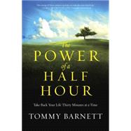 The Power of a Half Hour Take Back Your Life Thirty Minutes at a Time by Barnett, Tommy, 9780307731869
