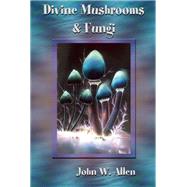 Divine Mushrooms and Fungi by Allen, John W., 9781579511869