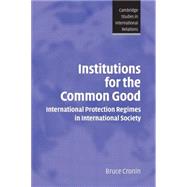 Institutions for the Common Good: International Protection Regimes in International Society by Bruce Cronin, 9780521531870