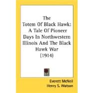 Totem of Black Hawk : A Tale of Pioneer Days in Northwestern Illinois and the Black Hawk War (1914) by McNeil, Everett; Watson, Henry S., 9780548811870