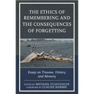The Ethics of Remembering and the Consequences of Forgetting Essays on Trauma, History, and Memory by O'Loughlin, Michael; Barbre, Claude; Ainslie, Ricardo; Barbre, Claude; Boehm, Scott; Charles , Marilyn; de la Fontaine, Naama; Dillon, Justina K.; Truong-George, Minh; Hahn, Hannah; Hennes, Tom; Martin-Cabrera, Luis; O'Loughlin, Michael; Pisano, Nirit Gra, 9781442231870