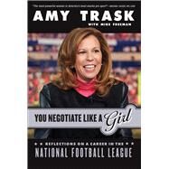 You Negotiate Like a Girl Reflections on a Career in the National Football League by Trask, Amy; Freeman, Michael, 9781629371870