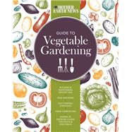 The Mother Earth News Guide to Vegetable Gardening Building and Maintaining Healthy Soil * Wise Watering * Pest Control Strategies * Home Composting * Dozens of Growing Guides for Fruits and Vegetables by Unknown, 9780760351871