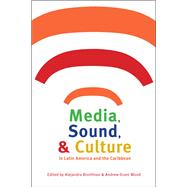 Media, Sound, & Culture in Latin America and the Caribbean by Bronfman, Alejandra; Wood, Andrew Grant, 9780822961871