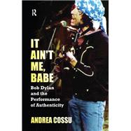 It Ain't Me Babe: Bob Dylan and the Performance of Authenticity by Cossu,Andrea, 9781612051871