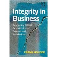 Integrity in Business: Developing Ethical Behavior Across Cultures and Jurisdictions by Holder,Frank, 9780566091872