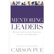 Mentoring Leaders : Wisdom for Developing Character, Calling, and Competency by Pue, Carson, 9780801091872