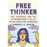 Free Thinker The Extraordinary Life of the Fallen Woman Who Won the Vote by Hamlin, Kimberly A., 9781324021872