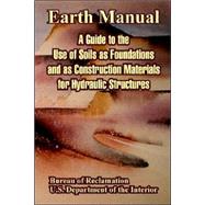Earth Manual : A Guide to the Use of Soils as Foundations and as Construction Materials for Hydraulic Structures by Bureau of Reclamation, 9781410221872