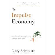 The Impulse Economy  Understanding Mobile Shoppers and What Makes Them Buy by Schwartz, Gary, 9781451671872