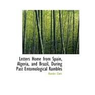 Letters Home from Spain, Algeria, and Brazil, During Past Entomological Rambles by Clark, Hamlet, 9780554651873