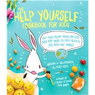The Help Yourself Cookbook for Kids 60 Easy Plant-Based Recipes Kids Can Make to Stay Healthy and Save the Earth by Roth, Ruby, 9781449471873