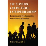 The Diaspora and Returnee Entrepreneurship Dynamics and Development in Post-Conflict Economies by Williams, Nick, 9780190911874