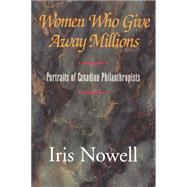 Women Who Give Away Millions : Portraits of Canadien Philanthropists by Nowell, Iris, 9780888821874