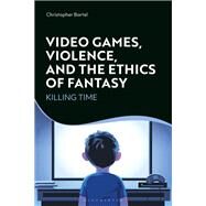 Video Games, Violence, and the Ethics of Fantasy by Bartel, Christopher, 9781350121874