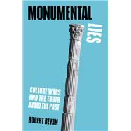 Monumental Lies Culture Wars and the Truth about the Past by Bevan, Robert, 9781839761874