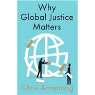 Why Global Justice Matters Moral Progress in a Divided World by Armstrong, Chris, 9781509531875