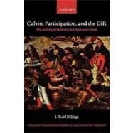 Calvin, Participation, and the Gift The Activity of Believers in Union with Christ by Billings, J. Todd, 9780199211876