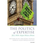 The Politics of Expertise How NGOs Shaped Modern Britain by Hilton, Matthew; McKay, James; Crowson, Nicholas; Mouhot, Jean-Francois, 9780199691876