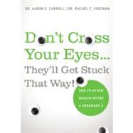 Don't Cross Your Eyes...They'll Get Stuck That Way! And 75 Other Health Myths Debunked by Carroll, Dr. Aaron E., MD, MS; Vreeman, Dr. Rachel C., MD, 9780312681876
