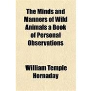 The Minds and Manners of Wild Animals by Hornaday, William Temple, 9781153711876