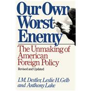 Our Own Worst Enemy by Destler, I. M.; Gelb, Leslie H.; Lake, Anthony, 9781476791876