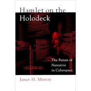Hamlet on the Holodeck : The Future of Narrative in Cyberspace by Murray, Janet H., 9780262631877