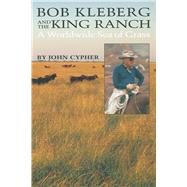 Bob Kleberg and the King Ranch : A Worldwide Sea of Grass by Cypher, John, 9780292711877