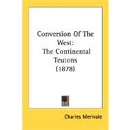Conversion of the West : The Continental Teutons (1878) by Merivale, Charles, 9780548601877