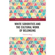 White Sororities and the Cultural Work of Belonging by Charlotte Hogg, 9781003831877