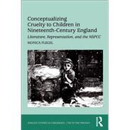 Conceptualizing Cruelty to Children in Nineteenth-Century England: Literature, Representation, and the NSPCC by Flegel,Monica, 9781138261877