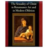 The Sexuality of Christ in Renaissance Art and in Modern Oblivion by Steinberg, Leo, 9780226771878