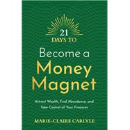 21 Days to Become a Money Magnet Attract Wealth, Find Abundance, and Take Control of Your Finances by Carlyle, Marie-Claire, 9781401971878