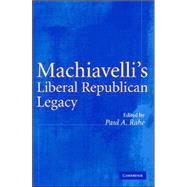 Machiavelli's Liberal Republican Legacy by Edited by Paul A. Rahe, 9780521851879