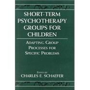 Short-term Psychotherapy Groups for Children Adapting Group Processes for Specific Problems by Schaefer, Charles E., 9780765701879