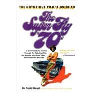 The Notorious Phd's Guide to the Super Fly '70s A Connoisseur's Journey Through the Fabulous Flix, Hip Sounds, and Cool Vibes That Defined a Decade by BOYD, TODD, 9780767921879