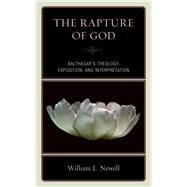 The Rapture of God Balthasar's Theology, Exposition, and Interpretation by Newell, William Lloyd, 9780761871880